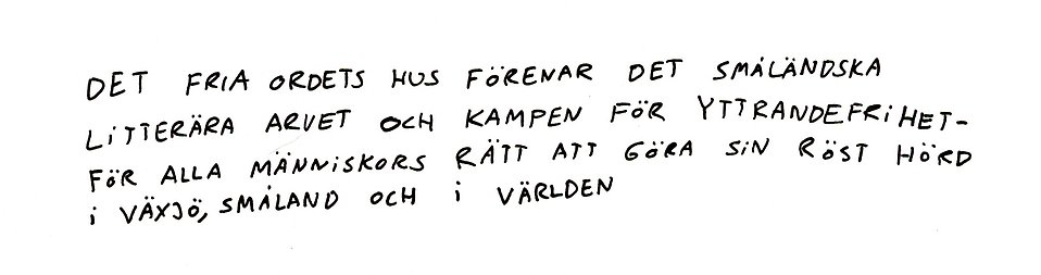 Handtextad slogan Det fria ordets hus förenar det Småländska litterära arvet och kampen för yttrandefrihet - för alla människors rätt att göra sin röst hörd i Växjö, Småland  och i världen.